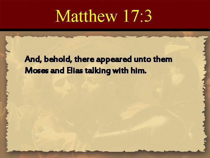 Matthew 17: 3 And, behold, there appeared unto them Moses and Elias talking with