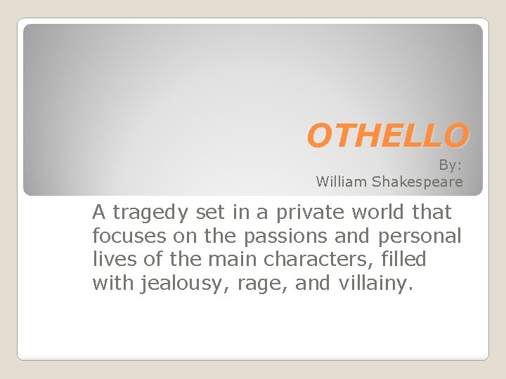 OTHELLO By: William Shakespeare A tragedy set in a private world that focuses on