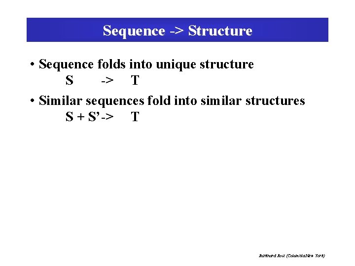 Sequence -> Structure • Sequence folds into unique structure S -> T • Similar