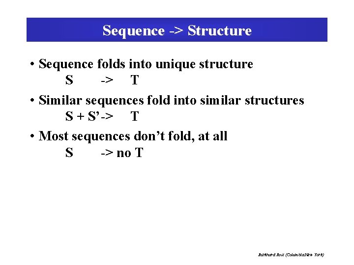 Sequence -> Structure • Sequence folds into unique structure S -> T • Similar