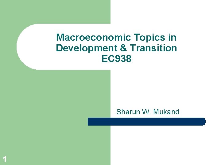 Macroeconomic Topics in Development & Transition EC 938 Sharun W. Mukand 1 