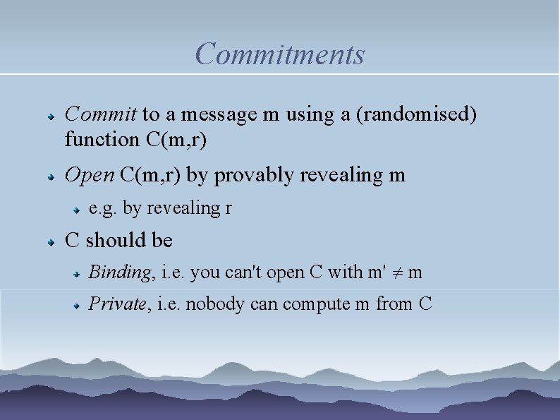 Commitments Commit to a message m using a (randomised) function C(m, r) Open C(m,