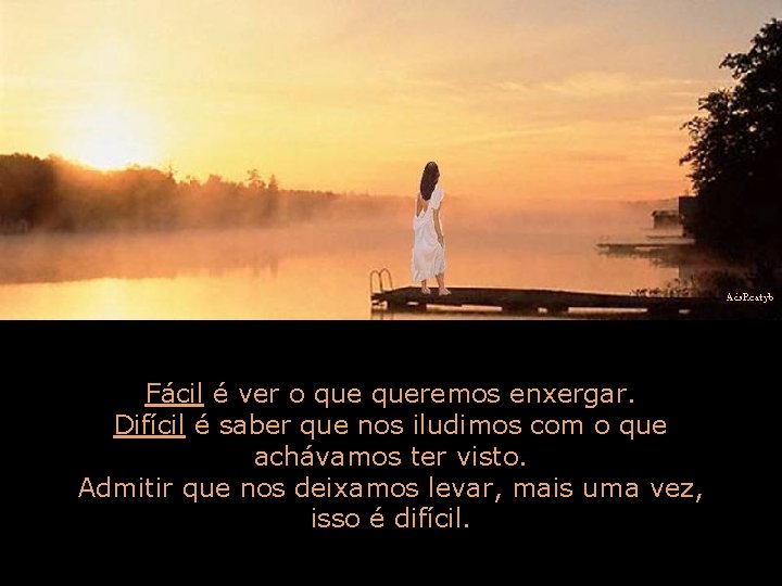 Fácil é ver o queremos enxergar. Difícil é saber que nos iludimos com o