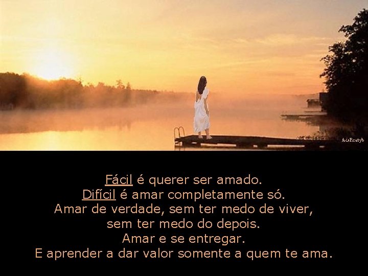 Fácil é querer ser amado. Difícil é amar completamente só. Amar de verdade, sem