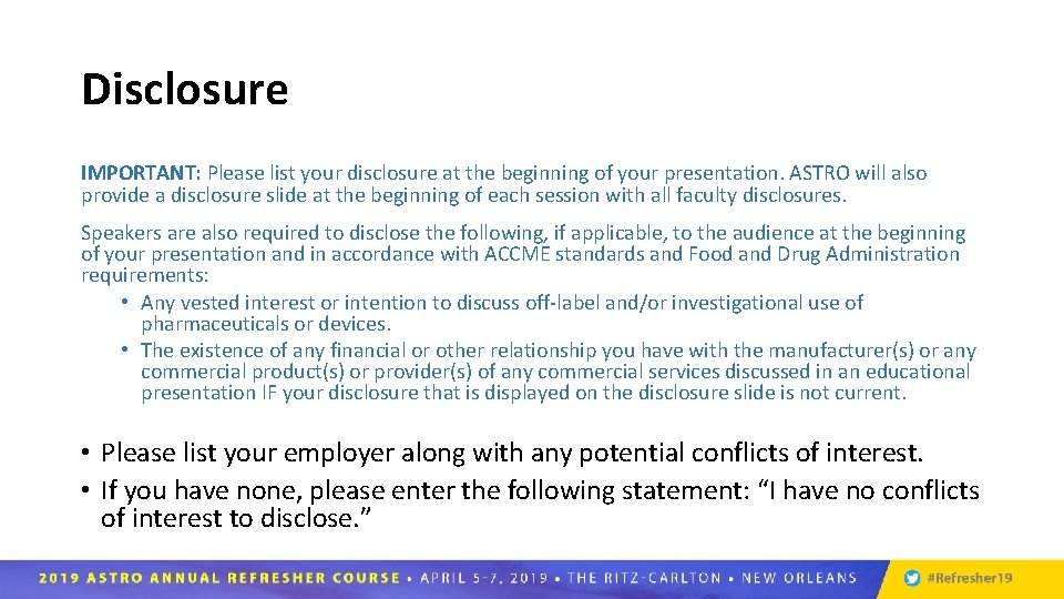 Disclosure IMPORTANT: Please list your disclosure at the beginning of your presentation. ASTRO will