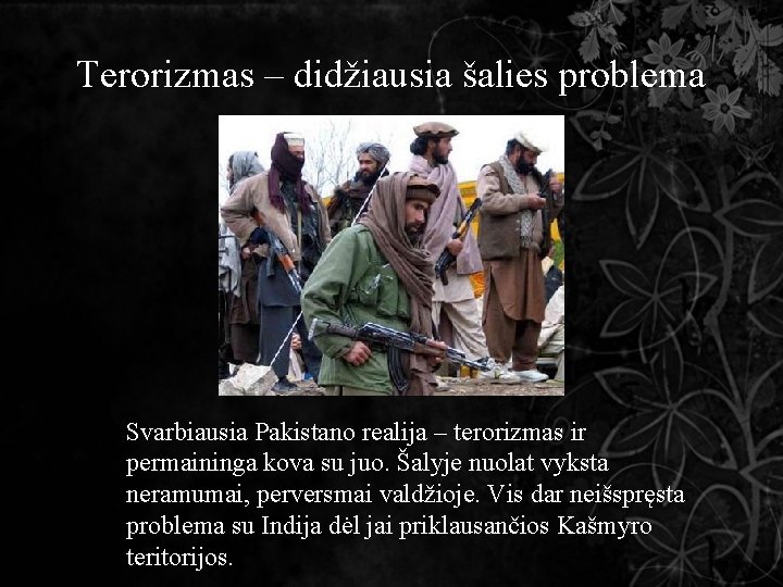 Terorizmas – didžiausia šalies problema Svarbiausia Pakistano realija – terorizmas ir permaininga kova su