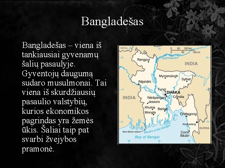 Bangladešas – viena iš tankiausiai gyvenamų šalių pasaulyje. Gyventojų daugumą sudaro musulmonai. Tai viena