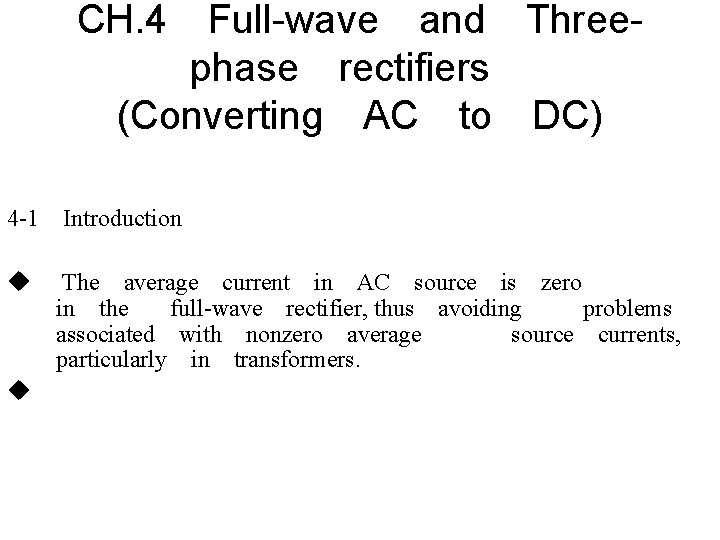 CH. 4　Full-wave　and　Threephase　rectifiers　 (Converting　AC　to　DC) 4 -1　Introduction u u The　average　current　in　AC　source　is　zero　 in　the　 full-wave　rectifier, thus　avoiding　 problems　 associated　with　nonzero　average　 source　currents,