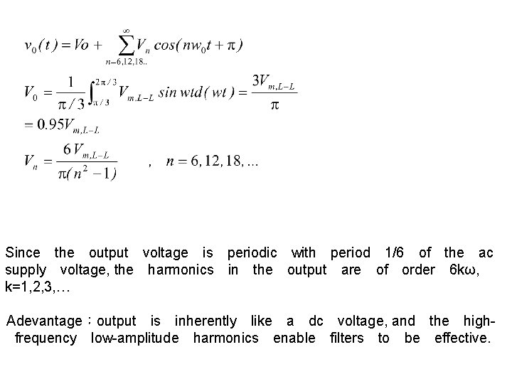 Since　the　output　voltage　is　periodic　with　period　1/6　of　the　ac supply　voltage, the　harmonics　in　the　output　are　of　order　6 kω, k=1, 2, 3, … Adevantage：output　is　inherently　like　a　dc　voltage, and　the　highfrequency　low-amplitude　harmonics　enable　filters　to　be　effective. 