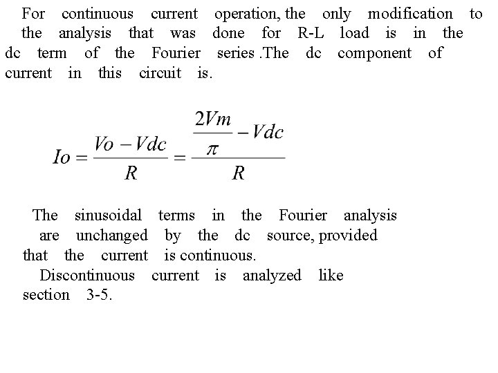 　For　continuous　current　operation, the　only　modification　to 　the　analysis　that　was　done　for　R-L　load　is　in　the　 dc　term　of　the　Fourier　series. The　dc　component　of current　in　this　circuit　is. 　 The　sinusoidal　terms　in　the　Fourier　analysis 　are　unchanged　by　the　dc　source, provided　 that　the　current　is continuous. 　 　Discontinuous　current　is　analyzed　like　