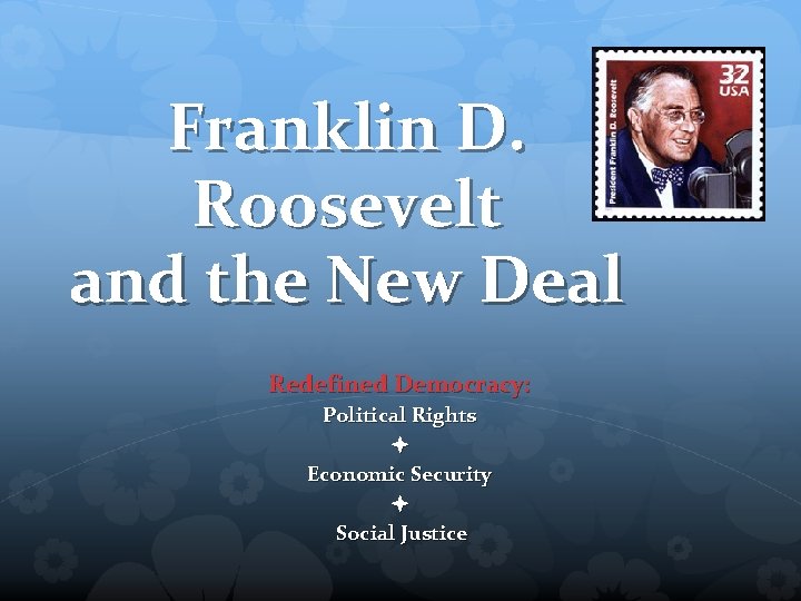 Franklin D. Roosevelt and the New Deal Redefined Democracy: Political Rights Economic Security Social