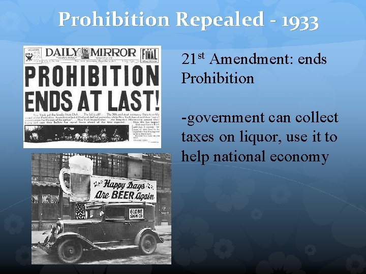 Prohibition Repealed - 1933 21 st Amendment: ends Prohibition -government can collect taxes on
