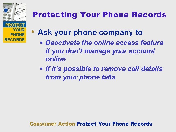 Protecting Your Phone Records • Ask your phone company to § Deactivate the online