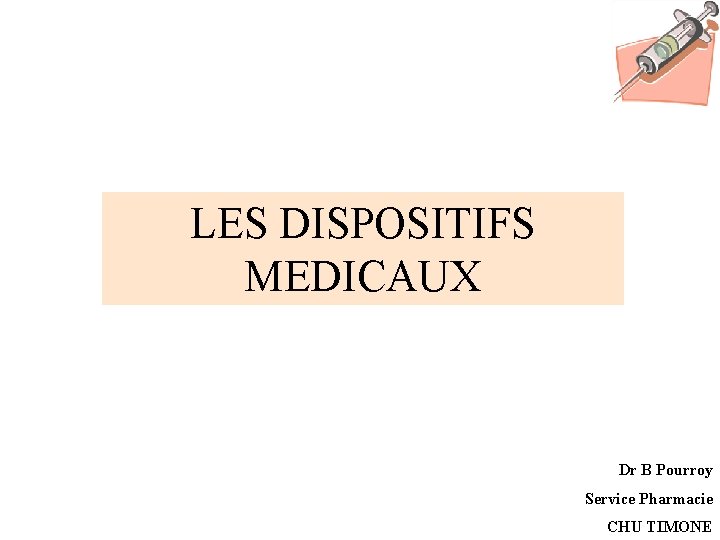 LES DISPOSITIFS MEDICAUX Dr B Pourroy Service Pharmacie CHU TIMONE 