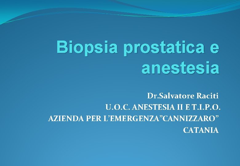 Biopsia prostatica e anestesia Dr. Salvatore Raciti U. O. C. ANESTESIA II E T.