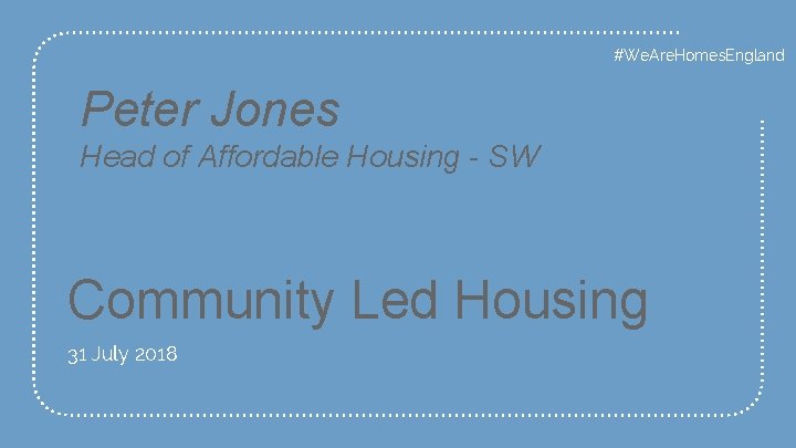 #We. Are. Homes. England Peter Jones Head of Affordable Housing - SW Community Led