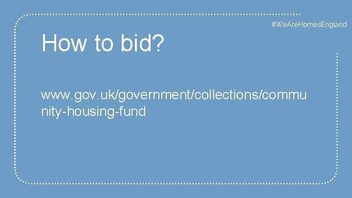 #We. Are. Homes. England How to bid? www. gov. uk/government/collections/commu nity-housing-fund 