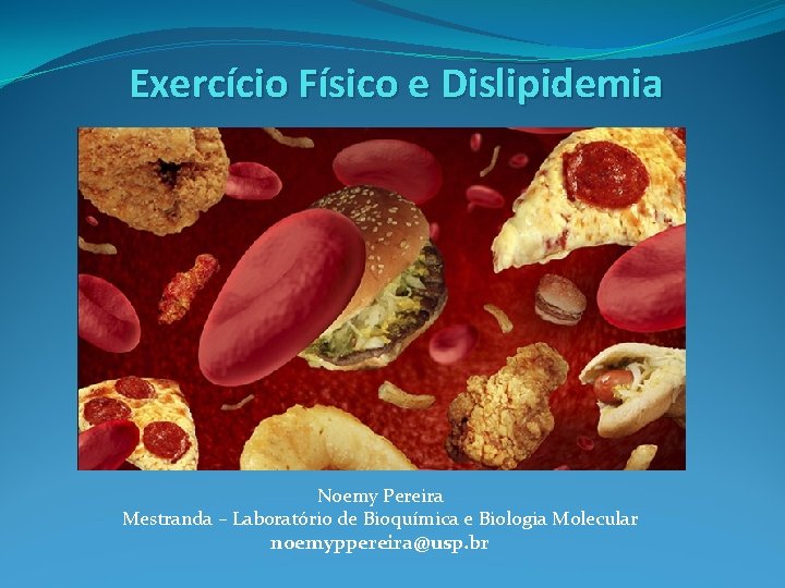 Exercício Físico e Dislipidemia Noemy Pereira Mestranda – Laboratório de Bioquímica e Biologia Molecular