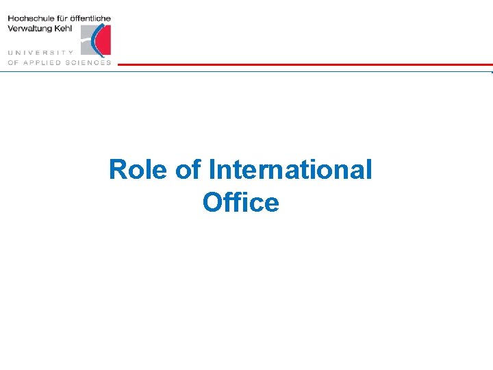 Role of International Office Hochschule für öffentliche Verwaltung Kehl || www. hs-kehl. de 33