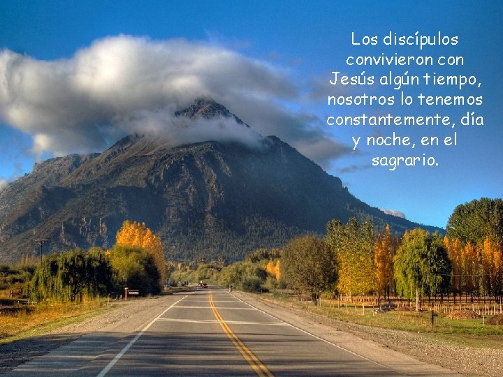 Los discípulos convivieron con Jesús algún tiempo, nosotros lo tenemos constantemente, día y noche,