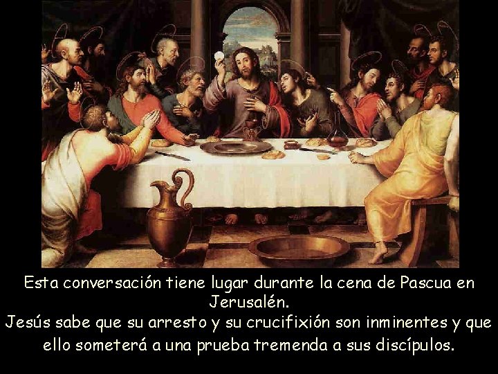 Esta conversación tiene lugar durante la cena de Pascua en Jerusalén. Jesús sabe que