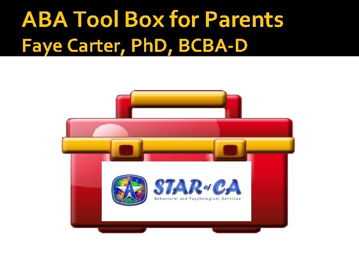 ABA Tool Box for Parents Faye Carter, Ph. D, BCBA-D 