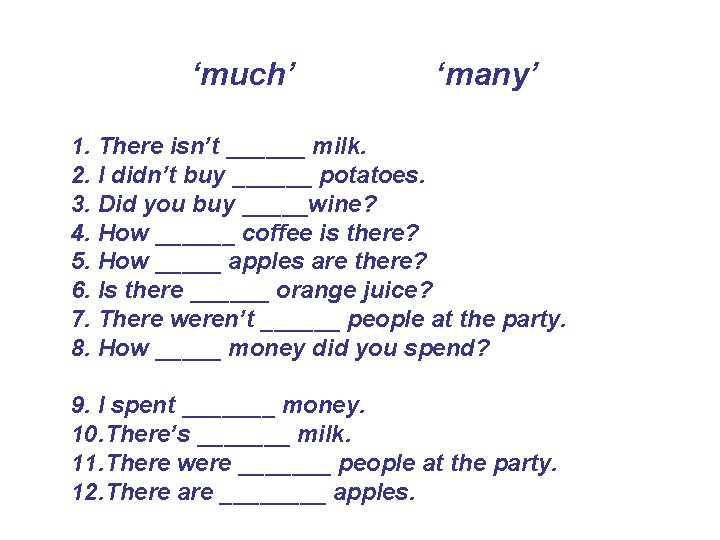 ‘much’ ‘many’ 1. There isn’t ______ milk. 2. I didn’t buy ______ potatoes. 3.