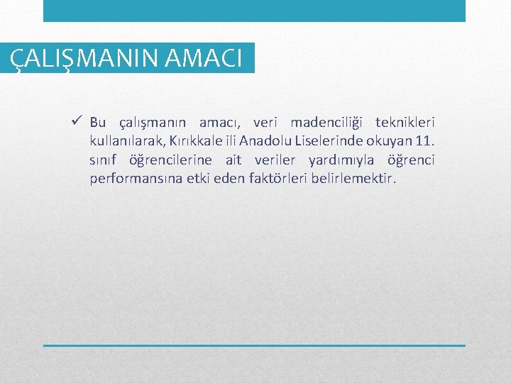 ÇALIŞMANIN AMACI ü Bu çalışmanın amacı, veri madenciliği teknikleri kullanılarak, Kırıkkale ili Anadolu Liselerinde