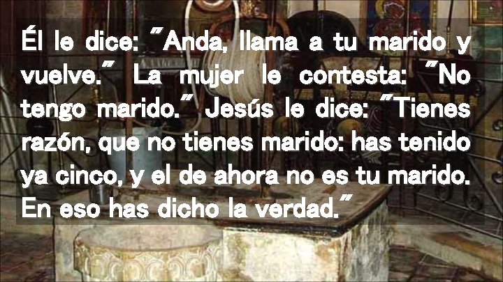 Él le dice: "Anda, llama a tu marido y vuelve. " La mujer le