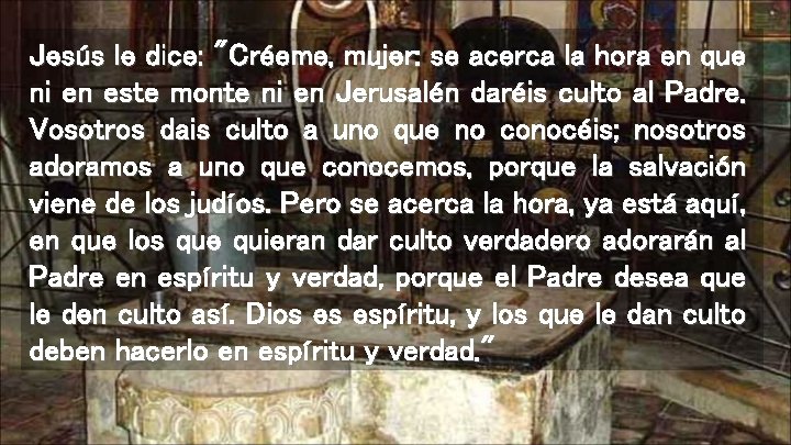 Jesús le dice: "Créeme, mujer: se acerca la hora en que ni en este