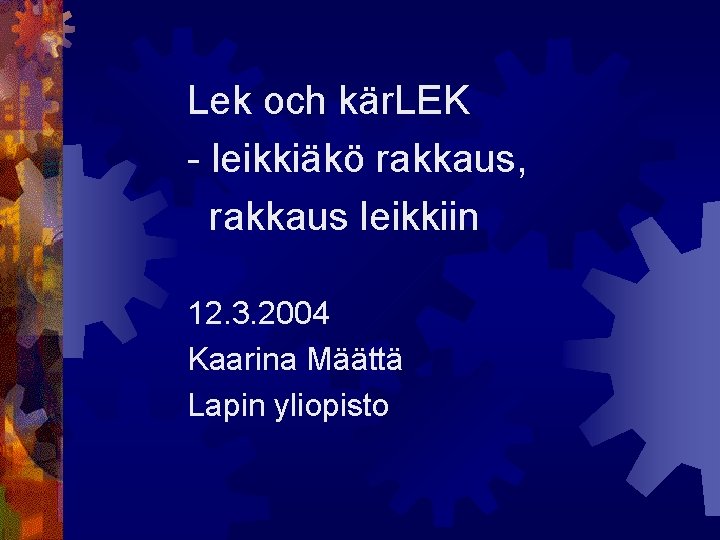 Lek och kär. LEK - leikkiäkö rakkaus, rakkaus leikkiin 12. 3. 2004 Kaarina Määttä