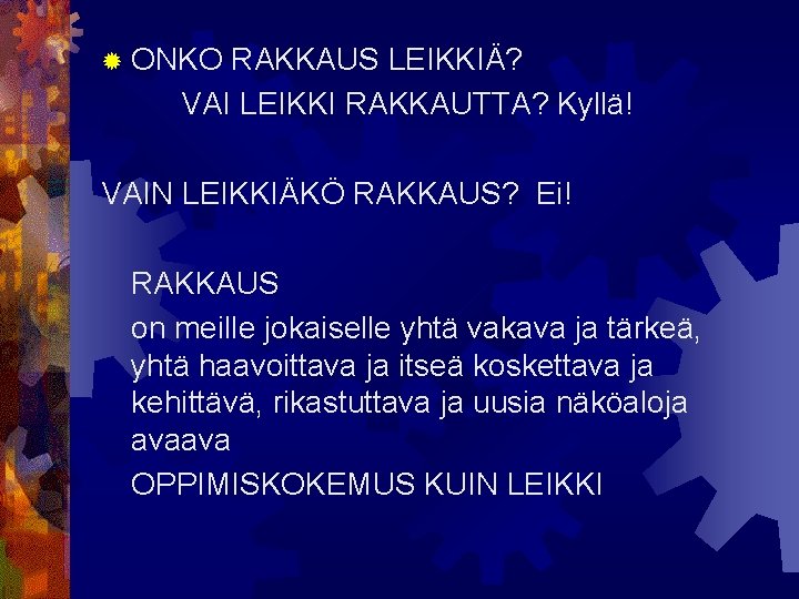 ® ONKO RAKKAUS LEIKKIÄ? VAI LEIKKI RAKKAUTTA? Kyllä! VAIN LEIKKIÄKÖ RAKKAUS? Ei! RAKKAUS on