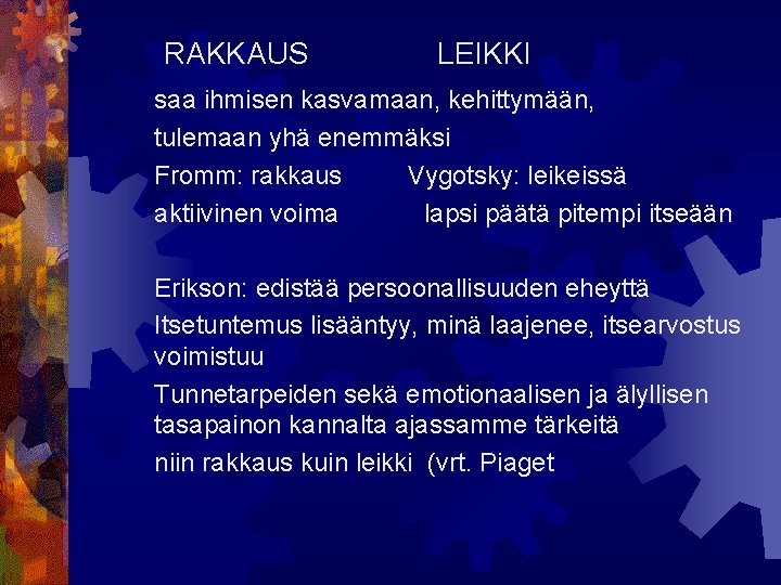 RAKKAUS LEIKKI saa ihmisen kasvamaan, kehittymään, tulemaan yhä enemmäksi Fromm: rakkaus Vygotsky: leikeissä aktiivinen