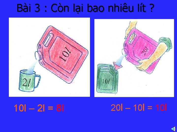 Bài 3 : Còn lại bao nhiêu lít ? 10 l – 2 l