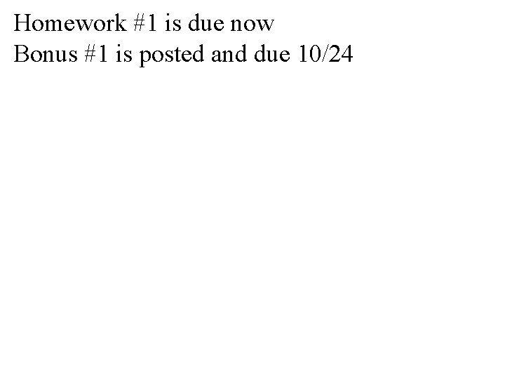 Homework #1 is due now Bonus #1 is posted and due 10/24 