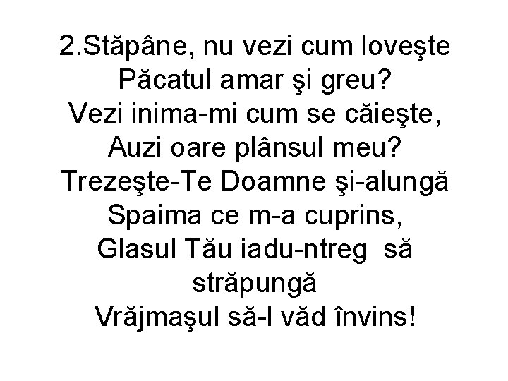 2. Stăpâne, nu vezi cum loveşte Păcatul amar şi greu? Vezi inima-mi cum se