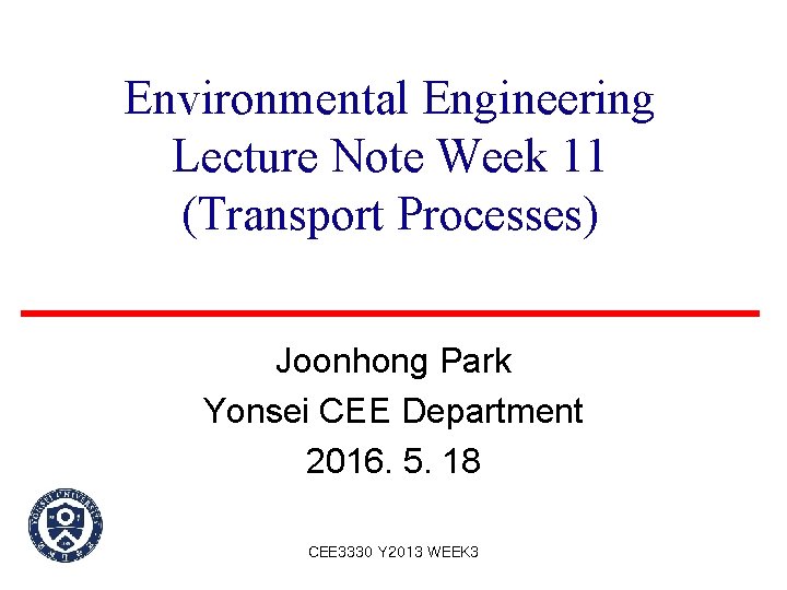 Environmental Engineering Lecture Note Week 11 (Transport Processes) Joonhong Park Yonsei CEE Department 2016.