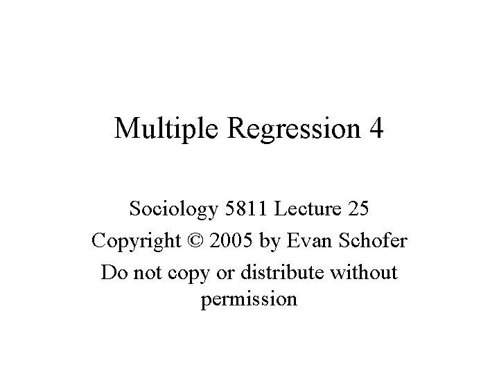 Multiple Regression 4 Sociology 5811 Lecture 25 Copyright © 2005 by Evan Schofer Do