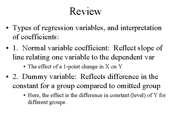 Review • Types of regression variables, and interpretation of coefficients: • 1. Normal variable