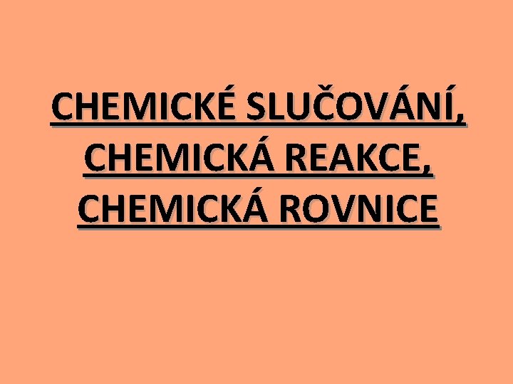 CHEMICKÉ SLUČOVÁNÍ, CHEMICKÁ REAKCE, CHEMICKÁ ROVNICE 