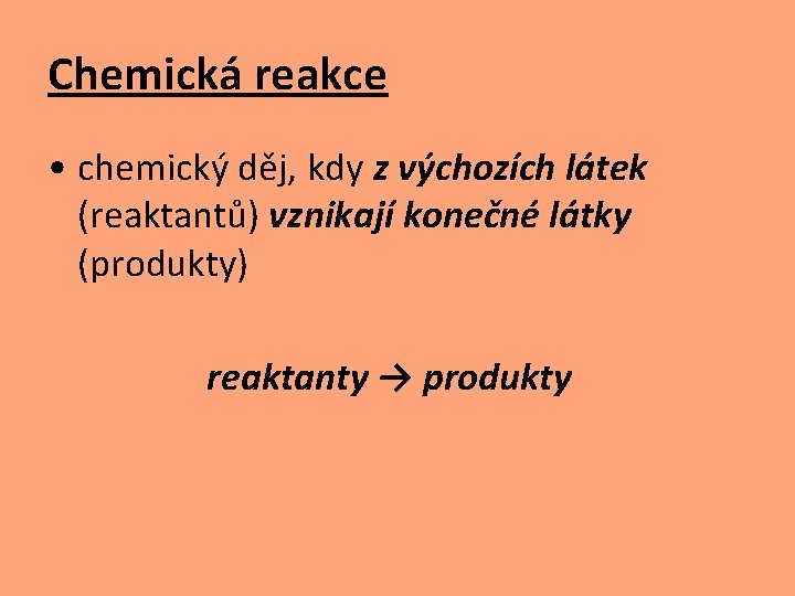 Chemická reakce • chemický děj, kdy z výchozích látek (reaktantů) vznikají konečné látky (produkty)