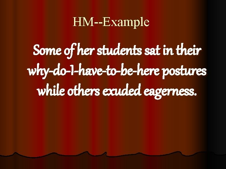 HM--Example Some of her students sat in their why-do-I-have-to-be-here postures while others exuded eagerness.