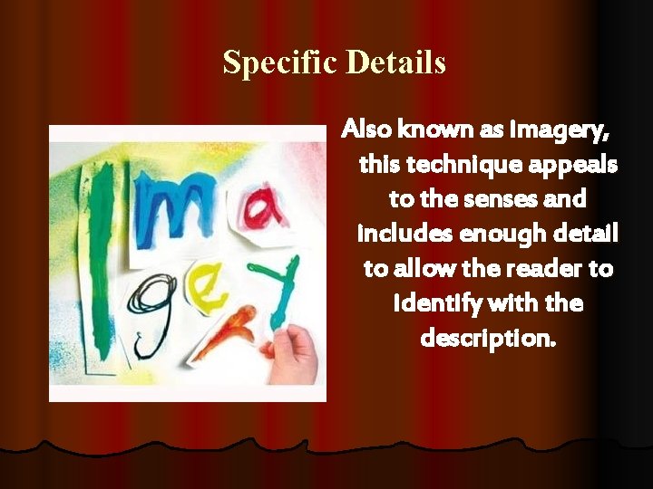 Specific Details Also known as imagery, this technique appeals to the senses and includes