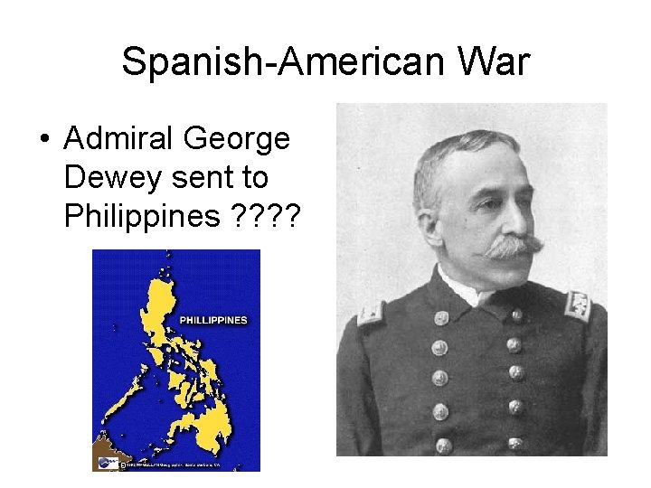 Spanish-American War • Admiral George Dewey sent to Philippines ? ? 