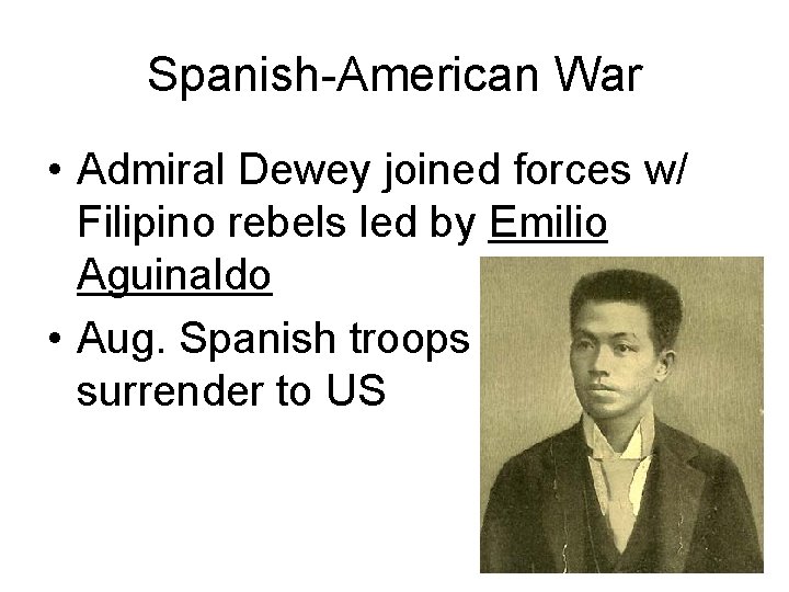 Spanish-American War • Admiral Dewey joined forces w/ Filipino rebels led by Emilio Aguinaldo