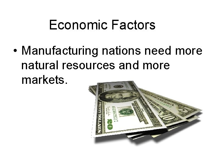 Economic Factors • Manufacturing nations need more natural resources and more markets. 