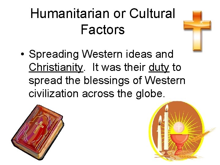 Humanitarian or Cultural Factors • Spreading Western ideas and Christianity. It was their duty