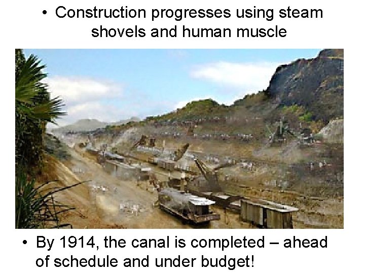  • Construction progresses using steam shovels and human muscle • By 1914, the