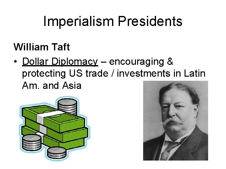 Imperialism Presidents William Taft • Dollar Diplomacy – encouraging & protecting US trade /