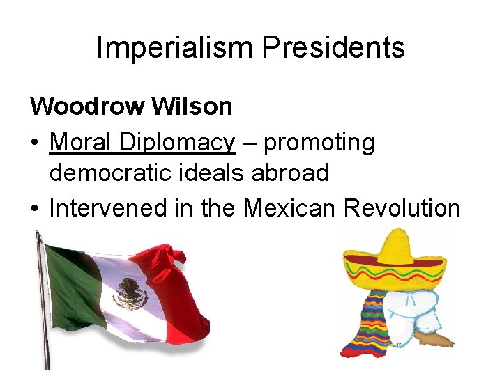 Imperialism Presidents Woodrow Wilson • Moral Diplomacy – promoting democratic ideals abroad • Intervened